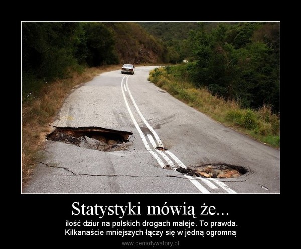 Statystyki mówią że... –  ilość dziur na polskich drogach maleje. To prawda.Kilkanaście mniejszych łączy się w jedną ogromną 