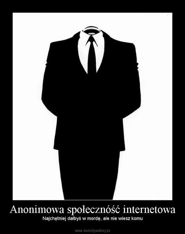Anonimowa społecznóść internetowa – Najchętniej dałbyś w mordę, ale nie wiesz komu 