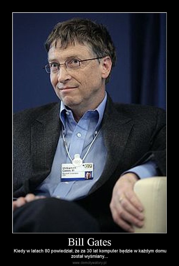 Bill Gates –  Kiedy w latach 80 powiedział, że za 30 lat komputer będzie w każdym domuzostał wyśmiany... 
