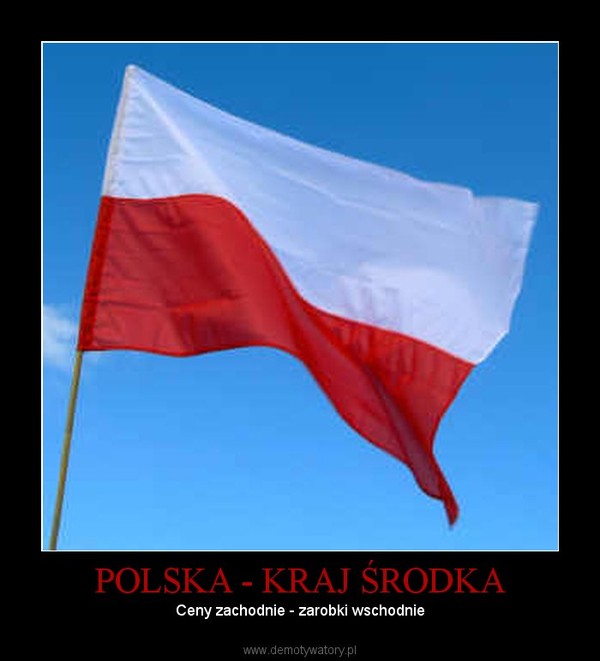 POLSKA - KRAJ ŚRODKA – Ceny zachodnie - zarobki wschodnie 