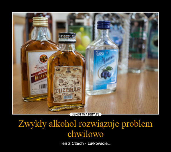 Zwykły alkohol rozwiązuje problem chwilowo – Ten z Czech - całkowicie... 