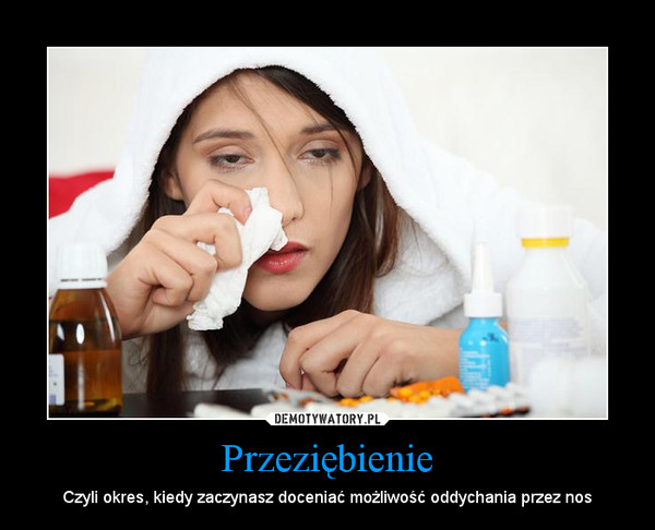 Przeziębienie – Czyli okres, kiedy zaczynasz doceniać możliwość oddychania przez nos 
