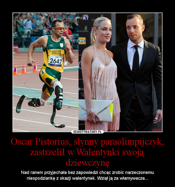 Oscar Pistorius, słynny paraolimpijczyk, zastrzelił w Walentynki swoją dziewczynę – Nad ranem przyjechała bez zapowiedzi chcąc zrobić narzeczonemu niespodziankę z okazji walentynek. Wziął ją za włamywacza... 