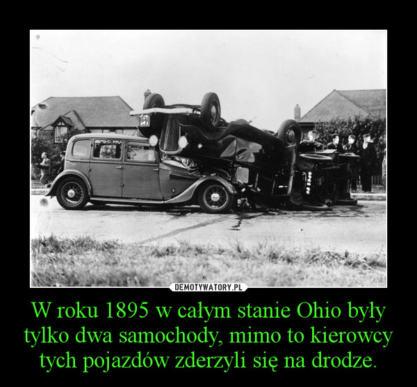 W roku 1895 w całym stanie Ohio były tylko dwa samochody, mimo to kierowcy tych pojazdów zderzyli się na drodze.