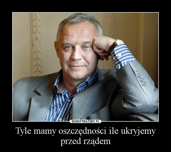 Tyle mamy oszczędności ile ukryjemy przed rządem –  
