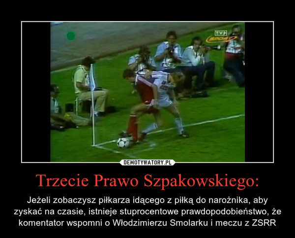 Trzecie Prawo Szpakowskiego: – Jeżeli zobaczysz piłkarza idącego z piłką do narożnika, aby zyskać na czasie, istnieje stuprocentowe prawdopodobieństwo, że komentator wspomni o Włodzimierzu Smolarku i meczu z ZSRR 