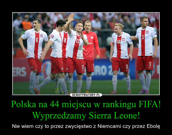 Polska na 44 miejscu w rankingu FIFA!Wyprzedzamy Sierra Leone! – Nie wiem czy to przez zwycięstwo z Niemcami czy przez Ebolę 