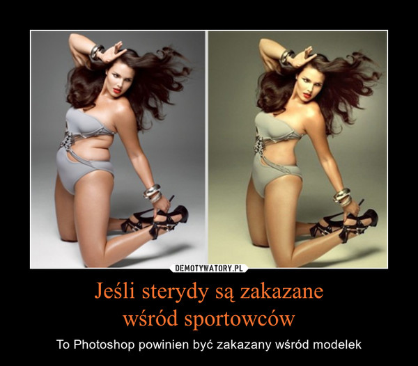 Jeśli sterydy są zakazanewśród sportowców – To Photoshop powinien być zakazany wśród modelek 