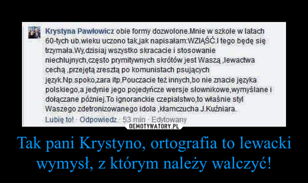 Tak pani Krystyno, ortografia to lewacki wymysł, z którym należy walczyć! –  