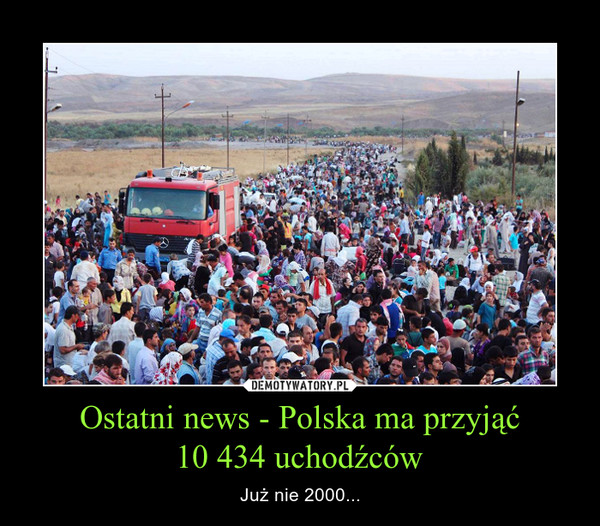 Ostatni news - Polska ma przyjąć
10 434 uchodźców