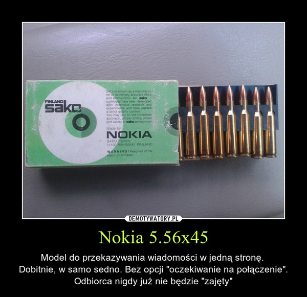 Nokia 5.56x45 – Model do przekazywania wiadomości w jedną stronę. Dobitnie, w samo sedno. Bez opcji "oczekiwanie na połączenie". Odbiorca nigdy już nie będzie "zajęty" 
