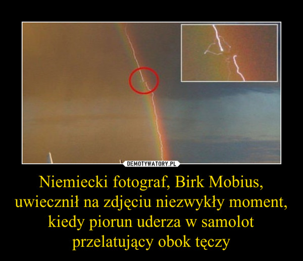 Niemiecki fotograf, Birk Mobius, uwiecznił na zdjęciu niezwykły moment, kiedy piorun uderza w samolot przelatujący obok tęczy –  