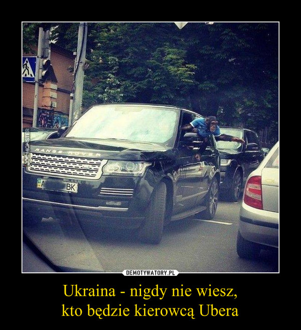 Ukraina - nigdy nie wiesz,kto będzie kierowcą Ubera –  