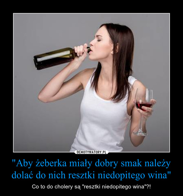 "Aby żeberka miały dobry smak należy dolać do nich resztki niedopitego wina" – Co to do cholery są "resztki niedopitego wina"?! 