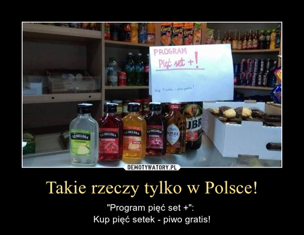 Takie rzeczy tylko w Polsce! – "Program pięć set +": Kup pięć setek - piwo gratis! 