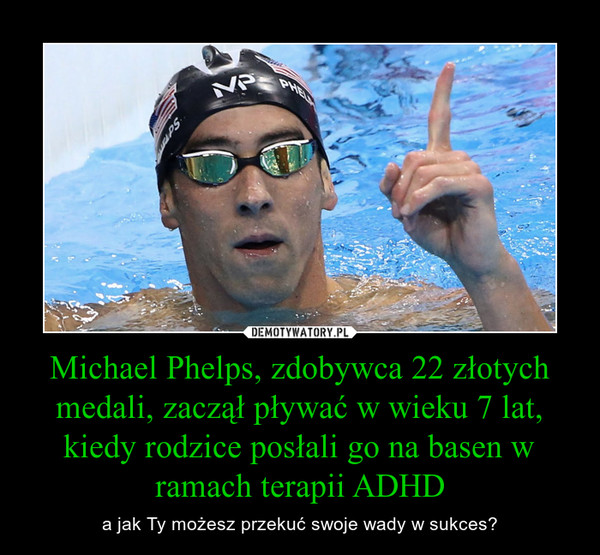 Michael Phelps, zdobywca 22 złotych medali, zaczął pływać w wieku 7 lat, kiedy rodzice posłali go na basen w ramach terapii ADHD – a jak Ty możesz przekuć swoje wady w sukces? 