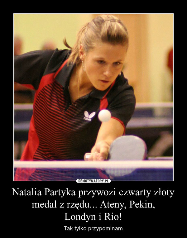 Natalia Partyka przywozi czwarty złoty medal z rzędu... Ateny, Pekin,
Londyn i Rio!