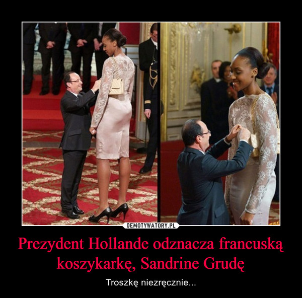 Prezydent Hollande odznacza francuską koszykarkę, Sandrine Grudę – Troszkę niezręcznie... 