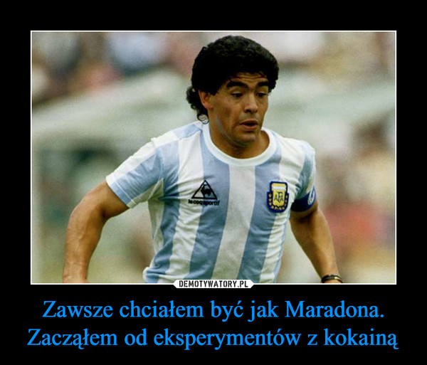 Zawsze chciałem być jak Maradona. Zacząłem od eksperymentów z kokainą –  