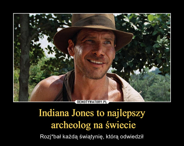 Indiana Jones to najlepszy archeolog na świecie – Rozj*bał każdą świątynię, którą odwiedził 