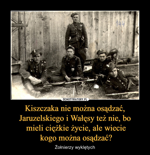 Kiszczaka nie można osądzać, Jaruzelskiego i Wałęsy też nie, bo mieli ciężkie życie, ale wiecie kogo można osądzać? – Żołnierzy wyklętych 