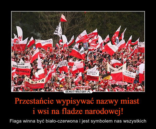 Przestańcie wypisywać nazwy miast i wsi na fladze narodowej! – Flaga winna być biało-czerwona i jest symbolem nas wszystkich Adam dziękujemy Kartuzy Polska