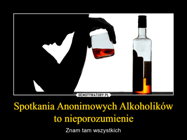Spotkania Anonimowych Alkoholikówto nieporozumienie – Znam tam wszystkich 