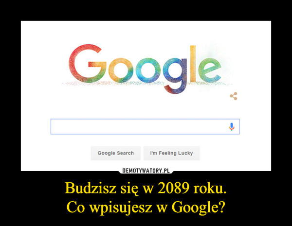 Budzisz się w 2089 roku.Co wpisujesz w Google? –  