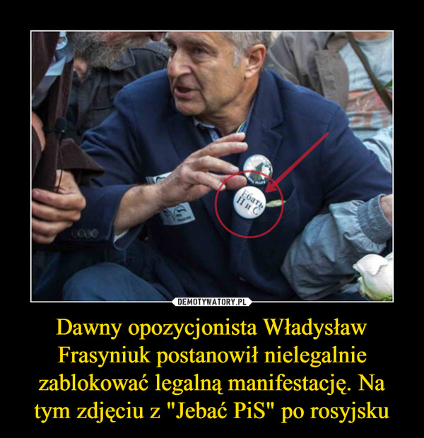 Dawny opozycjonista Władysław Frasyniuk postanowił nielegalnie zablokować legalną manifestację. Na tym zdjęciu z "Jebać PiS" po rosyjsku