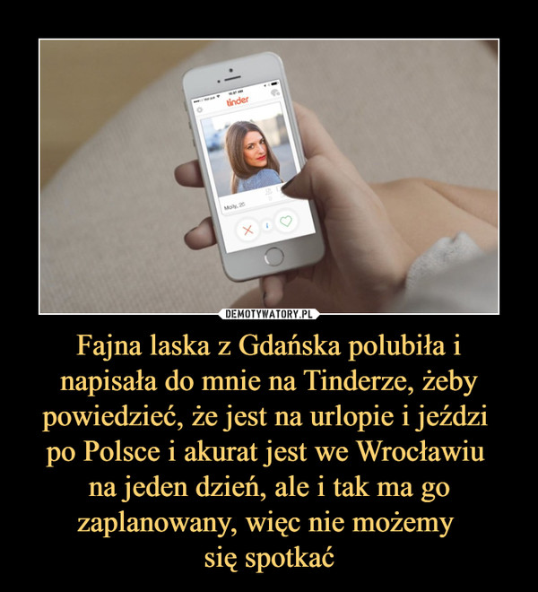 Fajna laska z Gdańska polubiła i napisała do mnie na Tinderze, żeby powiedzieć, że jest na urlopie i jeździ po Polsce i akurat jest we Wrocławiu na jeden dzień, ale i tak ma go zaplanowany, więc nie możemy się spotkać –  