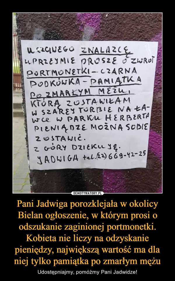Pani Jadwiga porozklejała w okolicy Bielan ogłoszenie, w którym prosi o odszukanie zaginionej portmonetki. Kobieta nie liczy na odzyskanie pieniędzy, największą wartość ma dla niej tylko pamiątka po zmarłym mężu