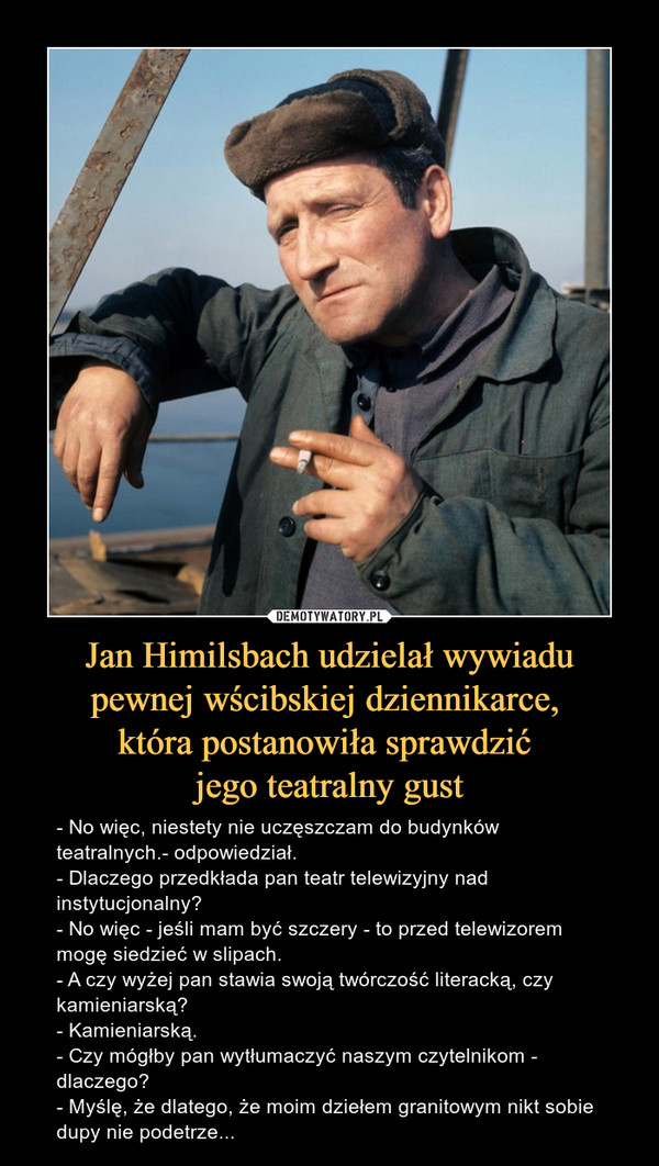 Jan Himilsbach udzielał wywiadu pewnej wścibskiej dziennikarce, 
która postanowiła sprawdzić 
jego teatralny gust