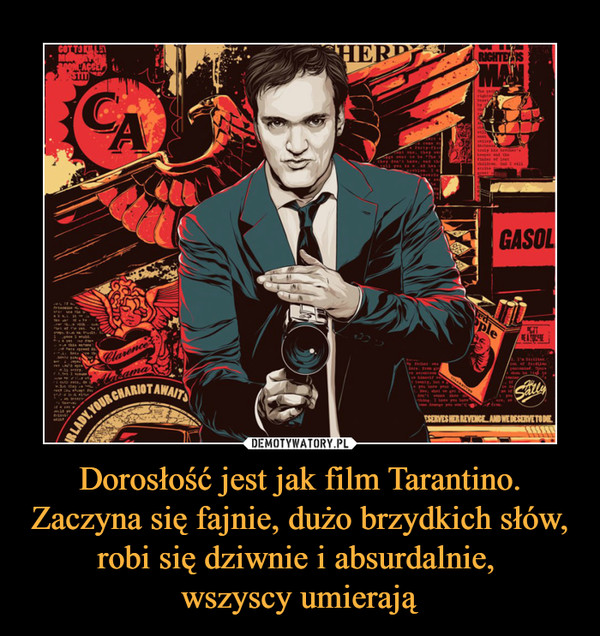 Dorosłość jest jak film Tarantino. Zaczyna się fajnie, dużo brzydkich słów, robi się dziwnie i absurdalnie, wszyscy umierają –  