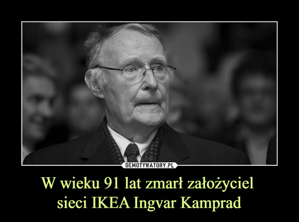 W wieku 91 lat zmarł założyciel 
sieci IKEA Ingvar Kamprad