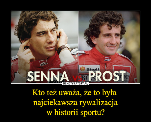 Kto też uważa, że to była najciekawsza rywalizacjaw historii sportu? –  Senna vs. Prost