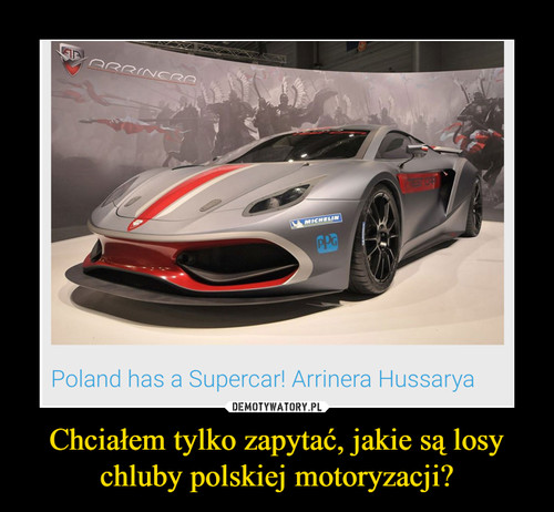 Chciałem tylko zapytać, jakie są losy chluby polskiej motoryzacji?