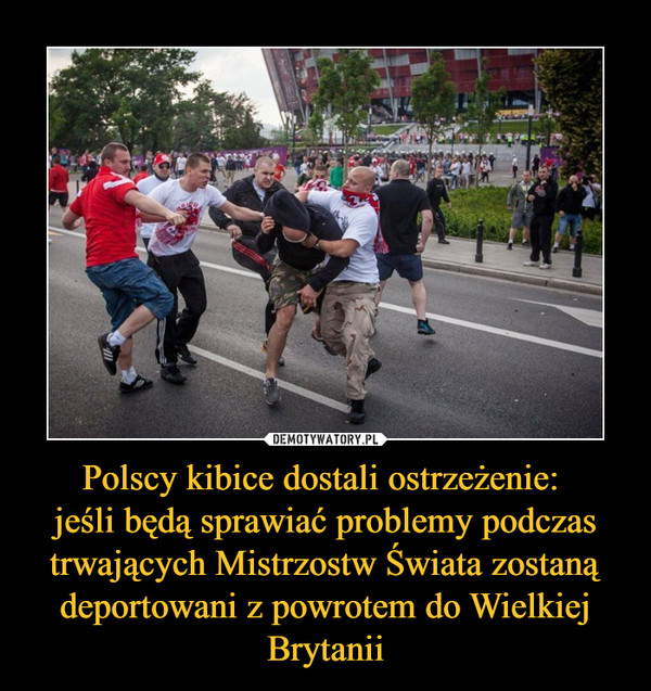 Polscy kibice dostali ostrzeżenie: jeśli będą sprawiać problemy podczas trwających Mistrzostw Świata zostaną deportowani z powrotem do Wielkiej Brytanii –  