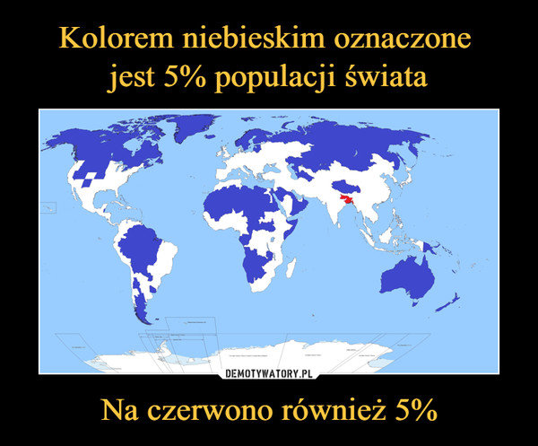 Kolorem niebieskim oznaczone 
jest 5% populacji świata Na czerwono również 5%