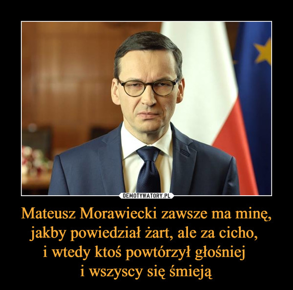 Mateusz Morawiecki zawsze ma minę, jakby powiedział żart, ale za cicho, i wtedy ktoś powtórzył głośniej i wszyscy się śmieją –  