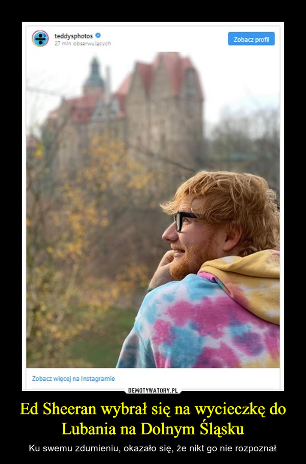 Ed Sheeran wybrał się na wycieczkę do Lubania na Dolnym Śląsku – Ku swemu zdumieniu, okazało się, że nikt go nie rozpoznał 