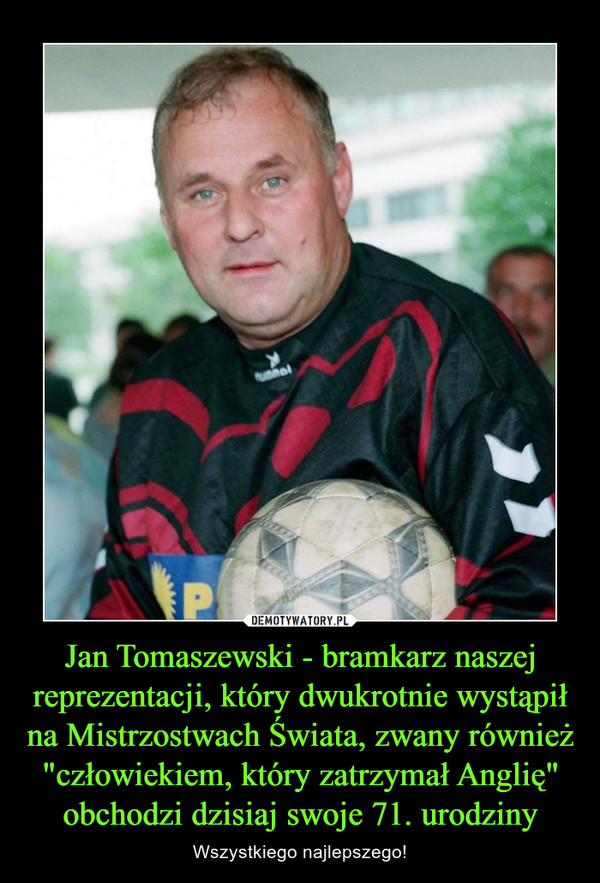 Jan Tomaszewski - bramkarz naszej reprezentacji, który dwukrotnie wystąpił na Mistrzostwach Świata, zwany również "człowiekiem, który zatrzymał Anglię" obchodzi dzisiaj swoje 71. urodziny
