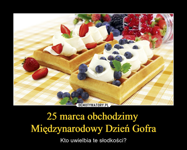 25 marca obchodzimy Międzynarodowy Dzień Gofra – Kto uwielbia te słodkości? 