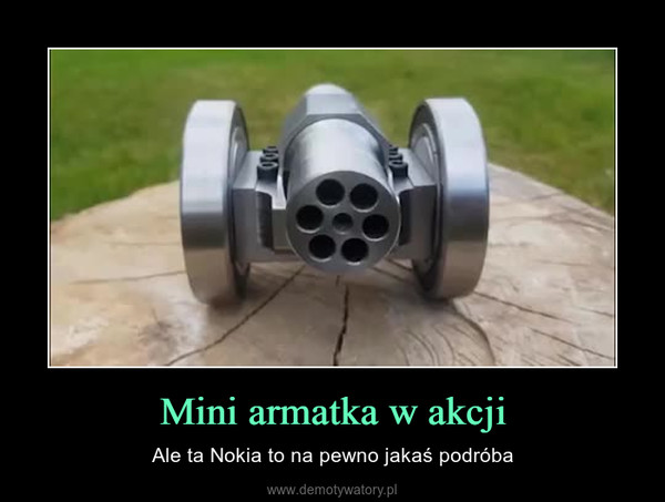 Mini armatka w akcji – Ale ta Nokia to na pewno jakaś podróba 