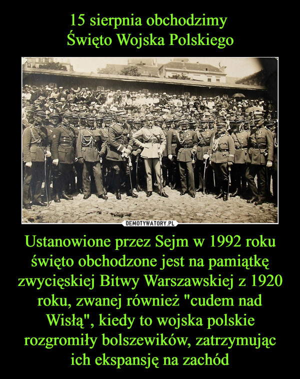 Ustanowione przez Sejm w 1992 roku święto obchodzone jest na pamiątkę zwycięskiej Bitwy Warszawskiej z 1920 roku, zwanej również "cudem nad Wisłą", kiedy to wojska polskie rozgromiły bolszewików, zatrzymując ich ekspansję na zachód –  