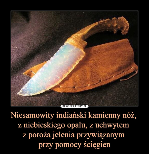 Niesamowity indiański kamienny nóż, 
z niebieskiego opalu, z uchwytem 
z poroża jelenia przywiązanym 
przy pomocy ścięgien