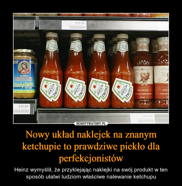 Nowy układ naklejek na znanym ketchupie to prawdziwe piekło dla perfekcjonistów – Heinz wymyślił, że przyklejając naklejki na swój produkt w ten sposób ułatwi ludziom właściwe nalewanie ketchupu 