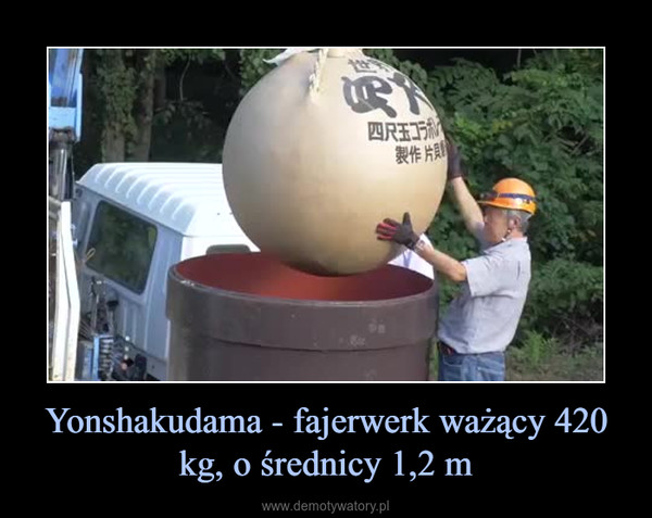 Yonshakudama - fajerwerk ważący 420 kg, o średnicy 1,2 m –  