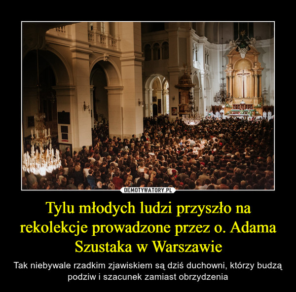 Tylu młodych ludzi przyszło na rekolekcje prowadzone przez o. Adama Szustaka w Warszawie – Tak niebywale rzadkim zjawiskiem są dziś duchowni, którzy budzą podziw i szacunek zamiast obrzydzenia 