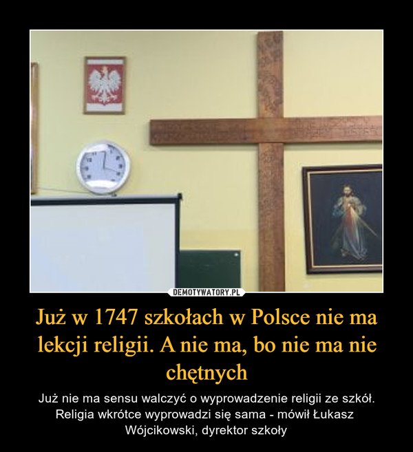 Już w 1747 szkołach w Polsce nie ma lekcji religii. A nie ma, bo nie ma nie chętnych – Już nie ma sensu walczyć o wyprowadzenie religii ze szkół. Religia wkrótce wyprowadzi się sama - mówił Łukasz Wójcikowski, dyrektor szkoły 