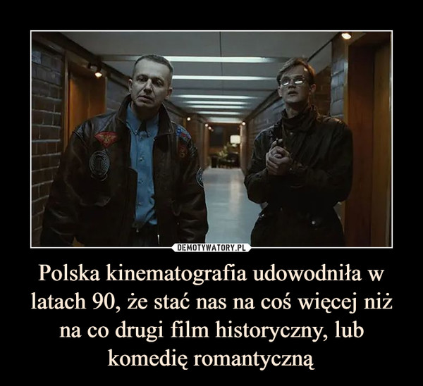 Polska kinematografia udowodniła w latach 90, że stać nas na coś więcej niż na co drugi film historyczny, lub komedię romantyczną –  